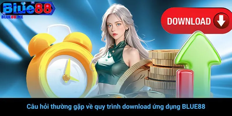 Câu hỏi thường gặp về quy trình download ứng dụng BLUE88
