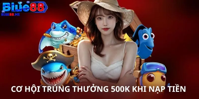 Cơ hội trúng thưởng 500k khi nạp tiền