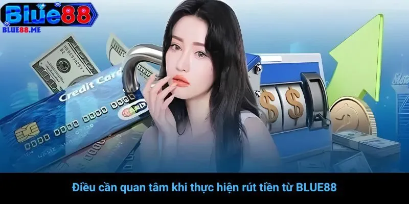 Điều cần quan tâm khi thực hiện rút tiền từ BLUE88