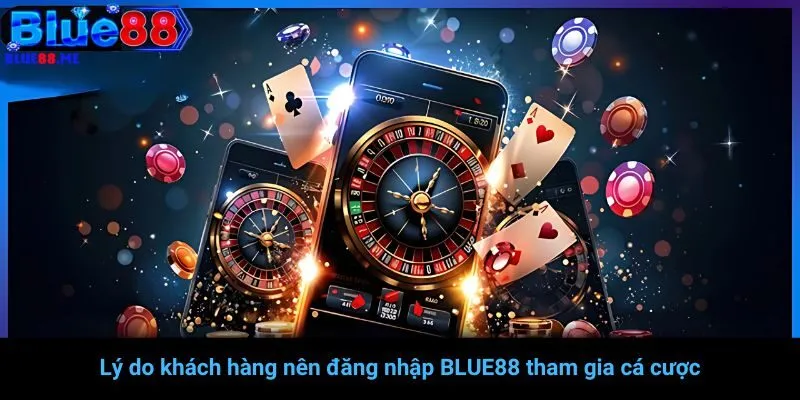 Lý do khách hàng nên đăng nhập BLUE88 tham gia cá cược