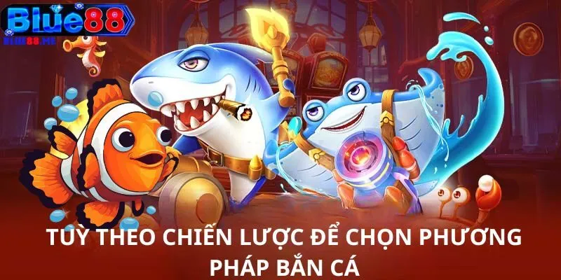Tuỳ theo chiến lược để chọn phương pháp bắn cá
