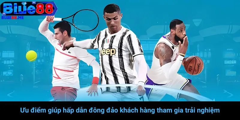 Ưu điểm giúp hấp dẫn đông đảo khách hàng tham gia trải nghiệm