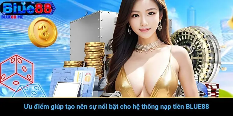 Ưu điểm giúp tạo nên sự nổi bật cho hệ thống nạp tiền BLUE88