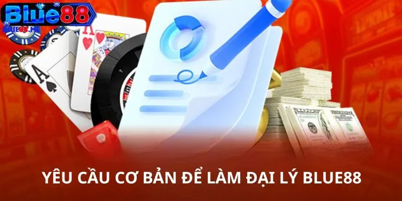 Yêu cầu cơ bản để làm đại lý BLUE88